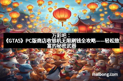 万彩吧：《GTA5》PC版商店收银机无限刷钱全攻略——轻松致富的秘密武器
