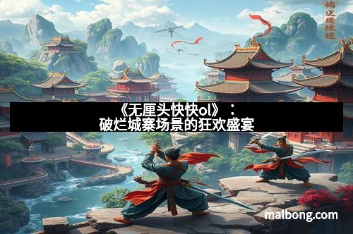 《无厘头快快ol》：破烂城寨场景的狂欢盛宴